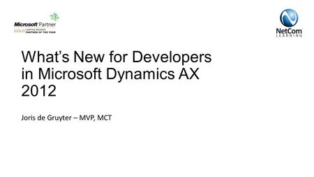 What’s New for Developers in Microsoft Dynamics AX 2012 Joris de Gruyter – MVP, MCT.