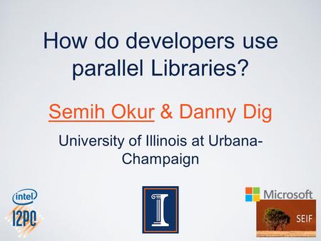 How do developers use parallel Libraries? Semih Okur & Danny Dig University of Illinois at Urbana- Champaign.