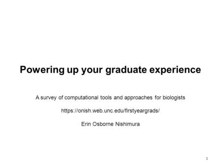 Powering up your graduate experience A survey of computational tools and approaches for biologists https://onish.web.unc.edu/firstyeargrads/ Erin Osborne.