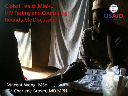 Vincent Wong, MSc Dr. Charlene Brown, MD MPH Global Health Mini-U HIV Testing and Counseling Roundtable Discussion.