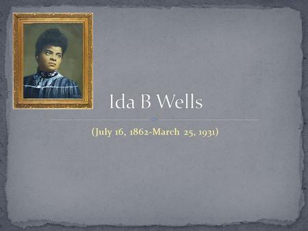 (July 16, 1862-March 25, 1931). She is the oldest of eight children Was born in Holly Springs, Mississippi Her parents were from the Republican party.