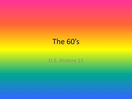 The 60’s U.S. History 11. Lyndon Johnson 36 th President- from 1963-67 “Great Society” – Similar to Kennedy’s goals and ideas – Civil Rights Act- 1964.