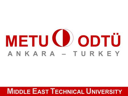 M IDDLE E AST T ECHNICAL U NIVERSITY METUODTÜ A N K A R A – T U R K E Y.