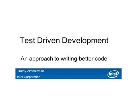 Test Driven Development An approach to writing better code Jimmy Zimmerman Intel Corporation.