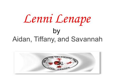 Lenni Lenape by Aidan, Tiffany, and Savannah. Lenni Lenape meaning Lenape means “the people ” Lenni Lenape means “ true people”