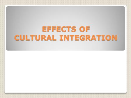 EFFECTS OF CULTURAL INTEGRATION. Homogenisation of landscapes The trend towards uniformity in the character of different places.