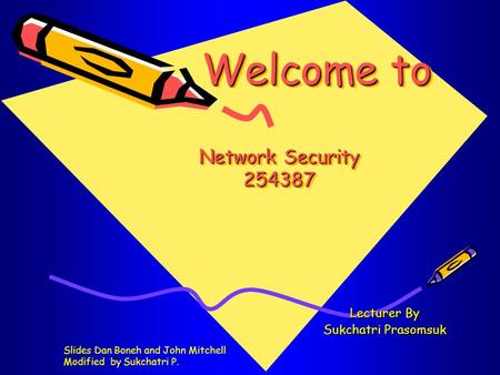 Welcome to Network Security 254387 Welcome to Network Security 254387 Lecturer By Sukchatri Prasomsuk Slides Dan Boneh and John Mitchell Modified by Sukchatri.