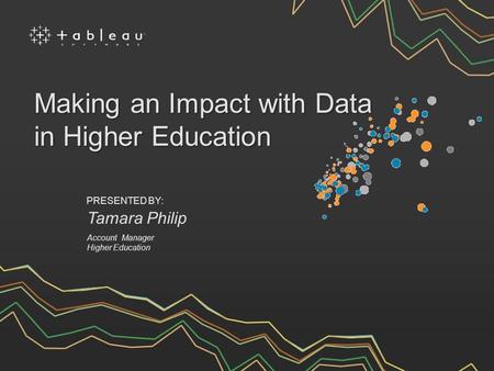 Tamara Philip PRESENTED BY: Account Manager Higher Education Making an Impact with Data in Higher Education.