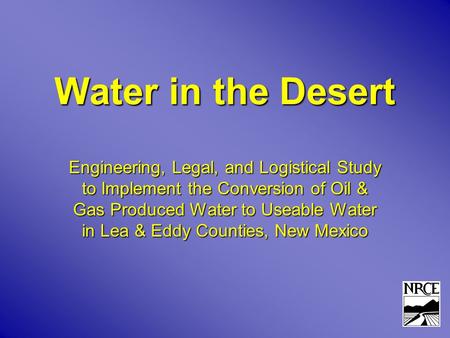 Water in the Desert Engineering, Legal, and Logistical Study to Implement the Conversion of Oil & Gas Produced Water to Useable Water in Lea & Eddy Counties,