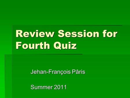 Review Session for Fourth Quiz Jehan-François Pâris Summer 2011.