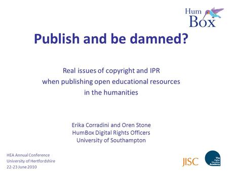 Publish and be damned? Real issues of copyright and IPR when publishing open educational resources in the humanities Erika Corradini and Oren Stone HumBox.