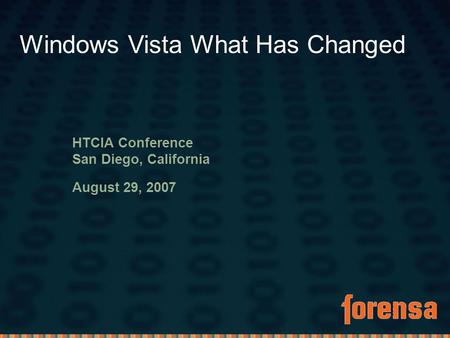 1 ::: Presentation title ::: August 22, 2007 HTCIA Conference San Diego, California August 29, 2007 Windows Vista What Has Changed.