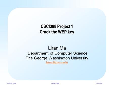 MASNET GroupXiuzhen ChengFeb 8, 2006 CSCI388 Project 1 Crack the WEP key Liran Ma Department of Computer Science The George Washington University