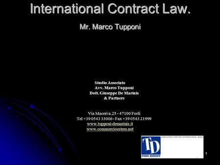 1 International Contract Law. Mr. Marco Tupponi Studio Associato Avv. Marco Tupponi Dott. Giuseppe De Marinis & Partners Via Maceri n.25 - 47100 Forlì.