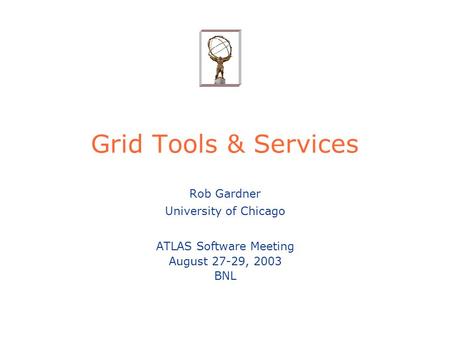 Grid Tools & Services Rob Gardner University of Chicago ATLAS Software Meeting August 27-29, 2003 BNL.