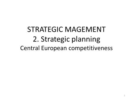 STRATEGIC MAGEMENT 2. Strategic planning Central European competitiveness 1.