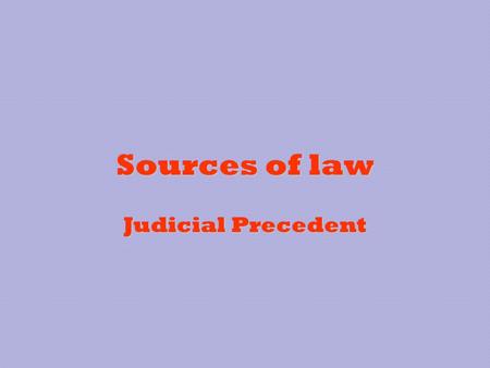 Sources of law Judicial Precedent.