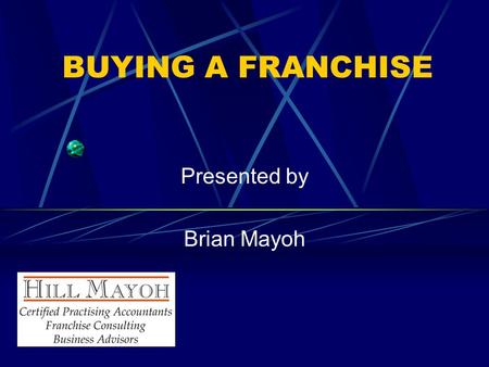 BUYING A FRANCHISE Presented by Brian Mayoh. What is Franchising? A method of distributing products or services The granting of the right by a franchisor.