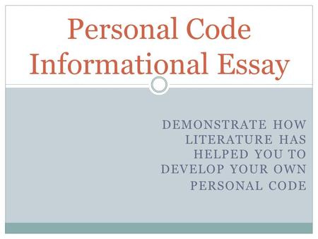 DEMONSTRATE HOW LITERATURE HAS HELPED YOU TO DEVELOP YOUR OWN PERSONAL CODE Personal Code Informational Essay.