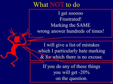 1 What NOT to do I get sooooo Frustrated! Marking the SAME wrong answer hundreds of times! I will give a list of mistakes which I particularly hate marking.