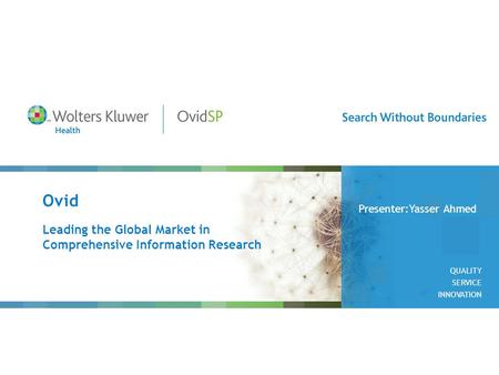 Ovid Leading the Global Market in Comprehensive Information Research Presenter:Yasser Ahmed QUALITY SERVICE INNOVATION.