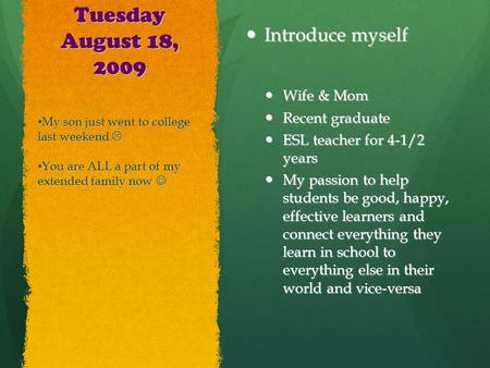 Tuesday August 18, 2009 Introduce myself Introduce myself Wife & Mom Wife & Mom Recent graduate Recent graduate ESL teacher for 4-1/2 years ESL teacher.