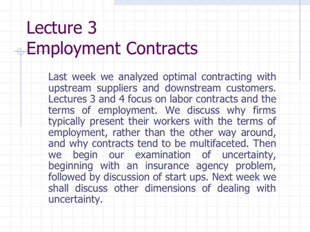 Lecture 3 Employment Contracts Last week we analyzed optimal contracting with upstream suppliers and downstream customers. Lectures 3 and 4 focus on labor.