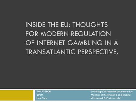 INSIDE THE EU: THOUGHTS FOR MODERN REGULATION OF INTERNET GAMBLING IN A TRANSATLANTIC PERSPECTIVE. SMART-TECH by Philippe Vlaemminck attorney at law 2010Member.