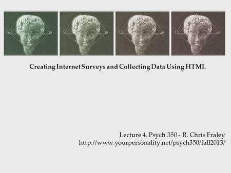 Creating Internet Surveys and Collecting Data Using HTML Lecture 4, Psych 350 - R. Chris Fraley