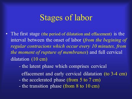 Stages of labor The first stage (the period of dilatation and effacement) is the interval between the onset of labor (from the begining of regular contracions.