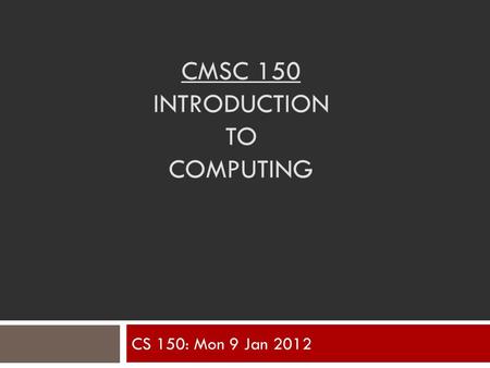 CMSC 150 INTRODUCTION TO COMPUTING CS 150: Mon 9 Jan 2012.