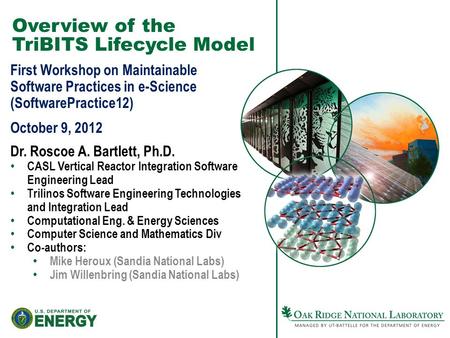 Overview of the TriBITS Lifecycle Model First Workshop on Maintainable Software Practices in e-Science (SoftwarePractice12) October 9, 2012 Dr. Roscoe.