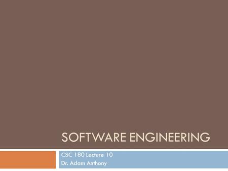 SOFTWARE ENGINEERING CSC 180 Lecture 10 Dr. Adam Anthony.