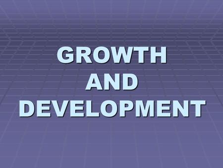 GROWTH AND DEVELOPMENT