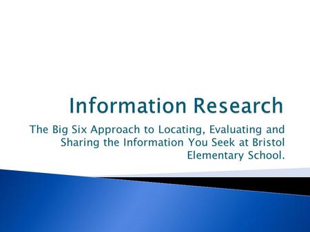 The Big Six Approach to Locating, Evaluating and Sharing the Information You Seek at Bristol Elementary School.