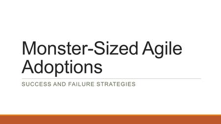 Monster-Sized Agile Adoptions SUCCESS AND FAILURE STRATEGIES.