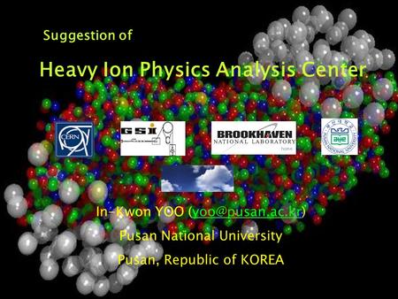 In-Kwon YOO Pusan National University Pusan, Republic of KOREA Suggestion of Heavy Ion Physics Analysis Center.