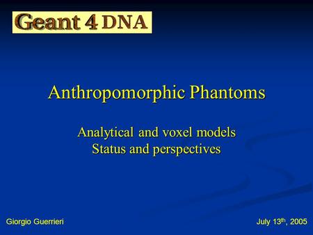 Anthropomorphic Phantoms Analytical and voxel models Status and perspectives Giorgio GuerrieriJuly 13 th, 2005.