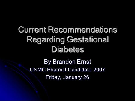 Current Recommendations Regarding Gestational Diabetes By Brandon Ernst UNMC PharmD Candidate 2007 Friday, January 26.