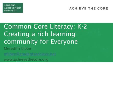 Common Core Literacy: K-2 Creating a rich learning community for Everyone Meredith Liben