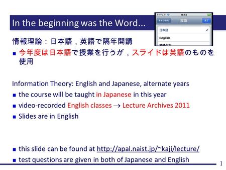 In the beginning was the Word... 情報理論：日本語，英語で隔年開講 今年度は日本語で授業を行うが，スライドは英語のものを 使用 Information Theory: English and Japanese, alternate years the course will.