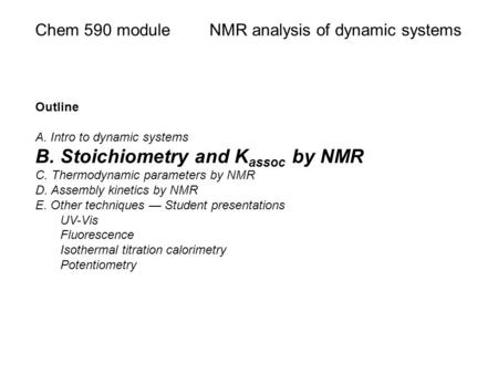 Chem 590 moduleNMR analysis of dynamic systems Outline A. Intro to dynamic systems B. Stoichiometry and K assoc by NMR C. Thermodynamic parameters by NMR.