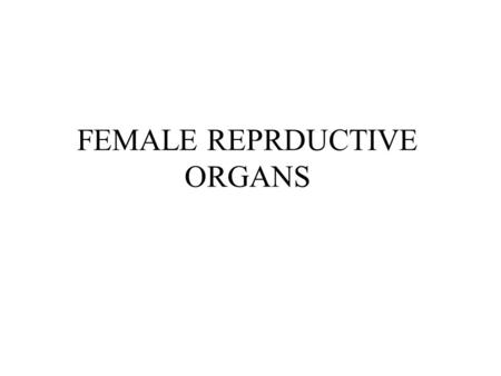 FEMALE REPRDUCTIVE ORGANS