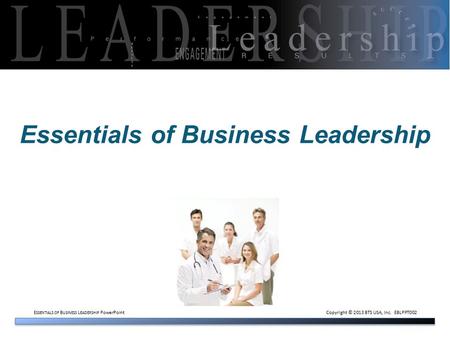 E SSENTIALS OF B USINESS L EADERSHIP PowerPoint Copyright © 2013 BTS USA, Inc. EBLPPT002 Essentials of Business Leadership.