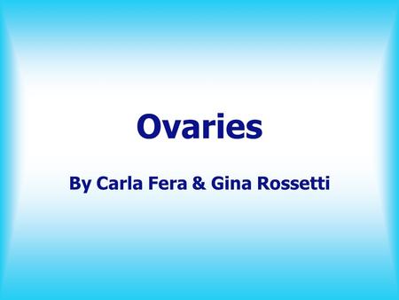 Ovaries By Carla Fera & Gina Rossetti. Physical Description Ovaries have an oval shape. It is located at the lateral wall of the pelvis in a region called.