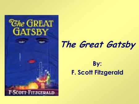 The Great Gatsby By: F. Scott Fitzgerald.