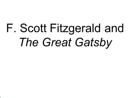 F. Scott Fitzgerald and The Great Gatsby 1) Middle class Minnesota family 2) Grandfather self-made man 3) Failed out of Princeton 4) Enlisted in Army.