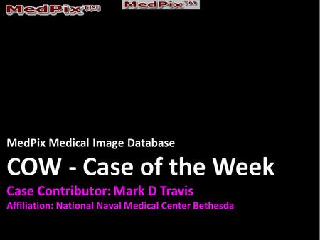 MedPix Medical Image Database COW - Case of the Week Case Contributor: Mark D Travis Affiliation: National Naval Medical Center Bethesda.