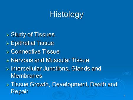 1 Histology  Study of Tissues  Epithelial Tissue  Connective Tissue  Nervous and Muscular Tissue  Intercellular Junctions, Glands and Membranes 