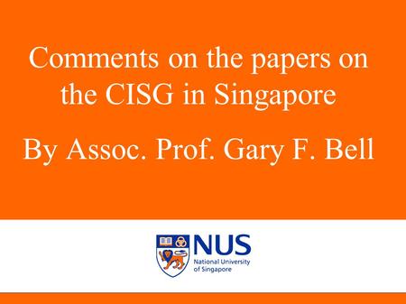 Comments on Singapore by Gary F Bell Comments on the papers on the CISG in Singapore By Assoc. Prof. Gary F. Bell.